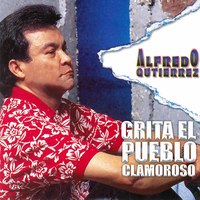 Grita el Pueblo Clamoroso - Alfredo Gutierrez